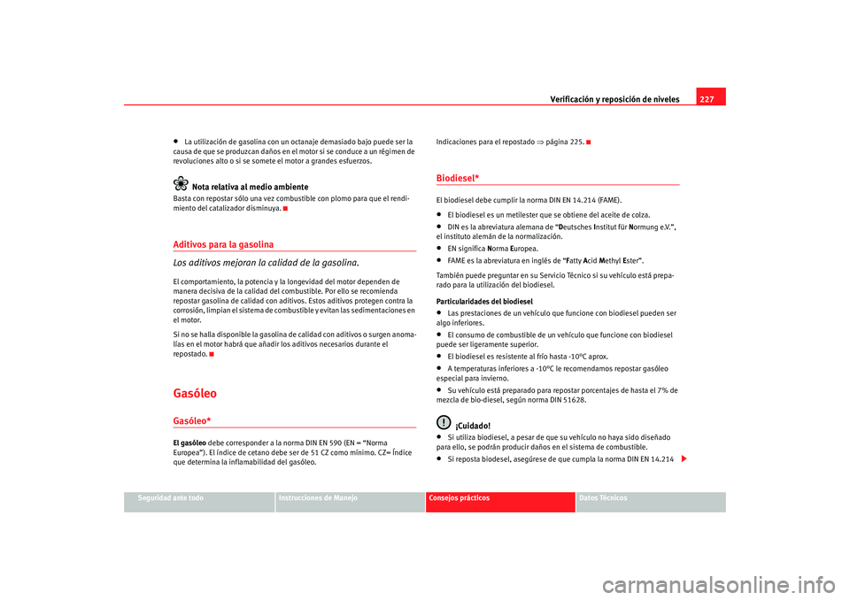Seat Altea XL 2009 Manual del propietario (in Spanish) Verificación y reposición de niveles227
Seguridad ante todo
Instrucciones de Manejo
Consejos prácticos
Datos Técnicos
•
La utilización de gasolina con un octanaje demasiado bajo puede ser la
c Seat Altea XL 2009 Manual del propietario (in Spanish) Verificación y reposición de niveles227
Seguridad ante todo
Instrucciones de Manejo
Consejos prácticos
Datos Técnicos
•
La utilización de gasolina con un octanaje demasiado bajo puede ser la
c