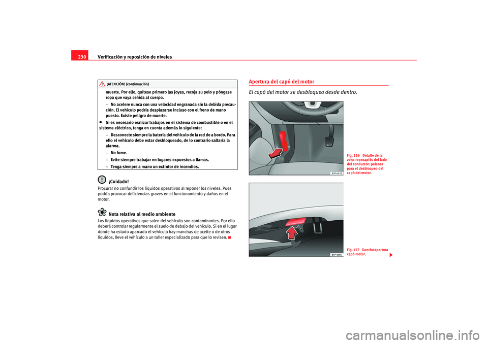 Seat Altea XL 2009 Manual del propietario (in Spanish) Verificación y reposición de niveles
230
muerte. Por ello, quítese primero las joyas, recoja su pelo y póngase
ropa que vaya ceñida al cuerpo.
− No acelere nunca con una velocidad engranada si Seat Altea XL 2009 Manual del propietario (in Spanish) Verificación y reposición de niveles
230
muerte. Por ello, quítese primero las joyas, recoja su pelo y póngase
ropa que vaya ceñida al cuerpo.
− No acelere nunca con una velocidad engranada si