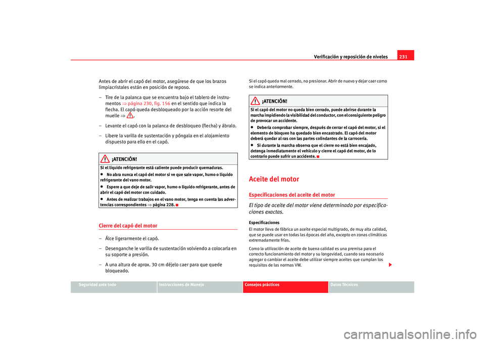Seat Altea XL 2009 Manual del propietario (in Spanish) Verificación y reposición de niveles231
Seguridad ante todo
Instrucciones de Manejo
Consejos prácticos
Datos Técnicos
Antes de abrir el capó del motor, asegúrese de que los brazos
limpiacristal Seat Altea XL 2009 Manual del propietario (in Spanish) Verificación y reposición de niveles231
Seguridad ante todo
Instrucciones de Manejo
Consejos prácticos
Datos Técnicos
Antes de abrir el capó del motor, asegúrese de que los brazos
limpiacristal
