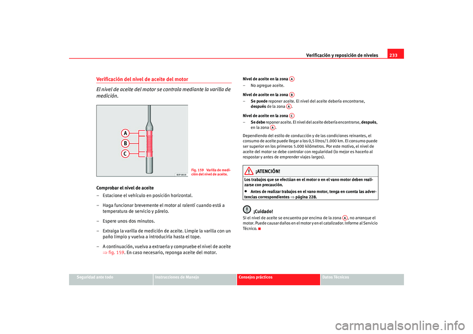 Seat Altea XL 2009 Manual del propietario (in Spanish) Verificación y reposición de niveles233
Seguridad ante todo
Instrucciones de Manejo
Consejos prácticos
Datos Técnicos
Verificación del nivel de aceite del motor
El nivel de aceite del motor se co Seat Altea XL 2009 Manual del propietario (in Spanish) Verificación y reposición de niveles233
Seguridad ante todo
Instrucciones de Manejo
Consejos prácticos
Datos Técnicos
Verificación del nivel de aceite del motor
El nivel de aceite del motor se co