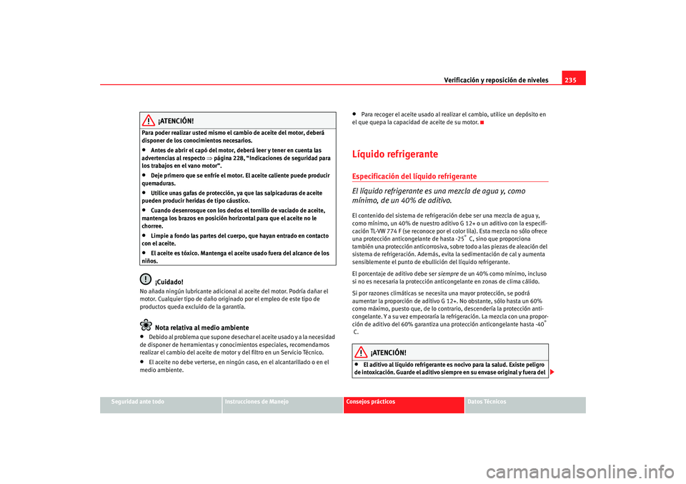 Seat Altea XL 2009 Manual del propietario (in Spanish) Verificación y reposición de niveles235
Seguridad ante todo
Instrucciones de Manejo
Consejos prácticos
Datos Técnicos
¡ATENCIÓN!
Para poder realizar usted mismo el cambio de aceite del motor, de Seat Altea XL 2009 Manual del propietario (in Spanish) Verificación y reposición de niveles235
Seguridad ante todo
Instrucciones de Manejo
Consejos prácticos
Datos Técnicos
¡ATENCIÓN!
Para poder realizar usted mismo el cambio de aceite del motor, de