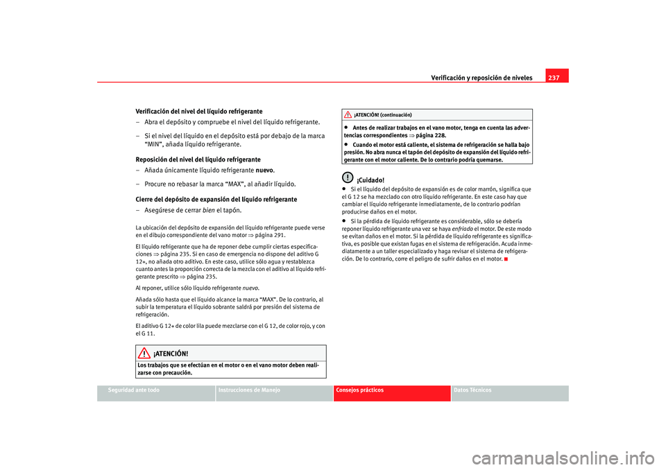 Seat Altea XL 2009 Manual del propietario (in Spanish) Verificación y reposición de niveles237
Seguridad ante todo
Instrucciones de Manejo
Consejos prácticos
Datos Técnicos
Verificación del nivel del líquido refrigerante
– Abra el depósito y comp Seat Altea XL 2009 Manual del propietario (in Spanish) Verificación y reposición de niveles237
Seguridad ante todo
Instrucciones de Manejo
Consejos prácticos
Datos Técnicos
Verificación del nivel del líquido refrigerante
– Abra el depósito y comp
