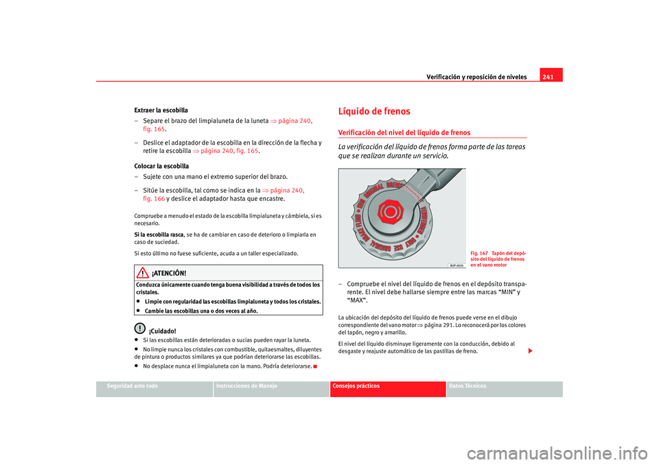 Seat Altea XL 2009 Manual del propietario (in Spanish) Verificación y reposición de niveles241
Seguridad ante todo
Instrucciones de Manejo
Consejos prácticos
Datos Técnicos
Extraer la escobilla
– Separe el brazo del limpialuneta de la luneta ⇒pá Seat Altea XL 2009 Manual del propietario (in Spanish) Verificación y reposición de niveles241
Seguridad ante todo
Instrucciones de Manejo
Consejos prácticos
Datos Técnicos
Extraer la escobilla
– Separe el brazo del limpialuneta de la luneta ⇒pá