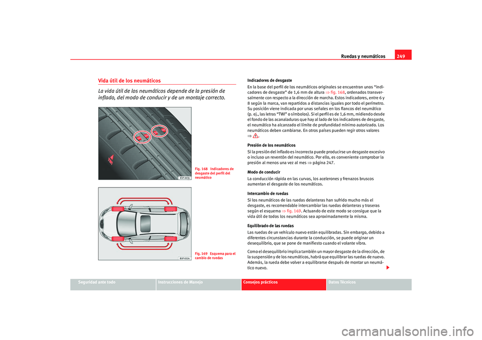Seat Altea XL 2009 Manual del propietario (in Spanish) Ruedas y neumáticos249
Seguridad ante todo
Instrucciones de Manejo
Consejos prácticos
Datos Técnicos
Vida útil de los neumáticos
La vida útil de los neumáticos depende de la presión de
infla Seat Altea XL 2009 Manual del propietario (in Spanish) Ruedas y neumáticos249
Seguridad ante todo
Instrucciones de Manejo
Consejos prácticos
Datos Técnicos
Vida útil de los neumáticos
La vida útil de los neumáticos depende de la presión de
infla