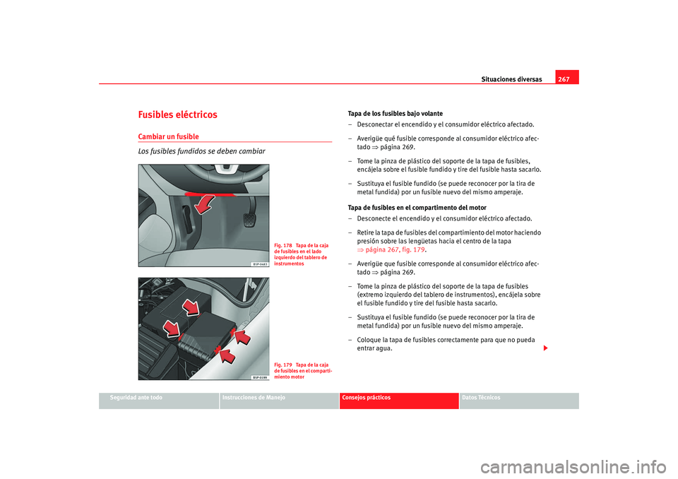 Seat Altea XL 2009 Manual del propietario (in Spanish) Situaciones diversas267
Seguridad ante todo
Instrucciones de Manejo
Consejos prácticos
Datos Técnicos
Fusibles eléctricosCambiar un fusible
Los fusibles fundidos se deben cambiar
Tapa de los fusibl Seat Altea XL 2009 Manual del propietario (in Spanish) Situaciones diversas267
Seguridad ante todo
Instrucciones de Manejo
Consejos prácticos
Datos Técnicos
Fusibles eléctricosCambiar un fusible
Los fusibles fundidos se deben cambiar
Tapa de los fusibl