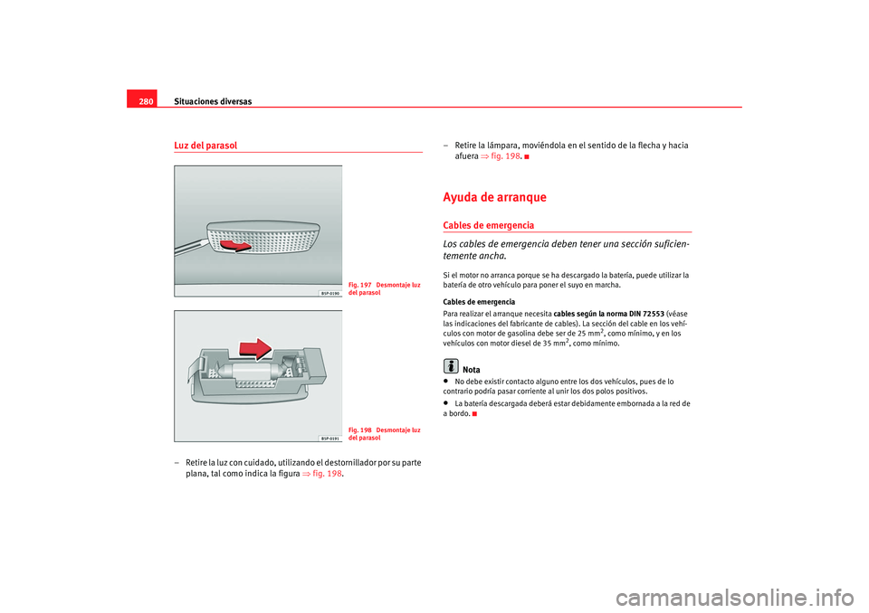 Seat Altea XL 2009 Manual del propietario (in Spanish) Situaciones diversas
280Luz del parasol– Retire la luz con cuidado, utilizando el destornillador por su parte
plana, tal como indica la figura ⇒fig. 198. – Retire la lámpara, moviéndola en e Seat Altea XL 2009 Manual del propietario (in Spanish) Situaciones diversas
280Luz del parasol– Retire la luz con cuidado, utilizando el destornillador por su parte
plana, tal como indica la figura ⇒fig. 198. – Retire la lámpara, moviéndola en e