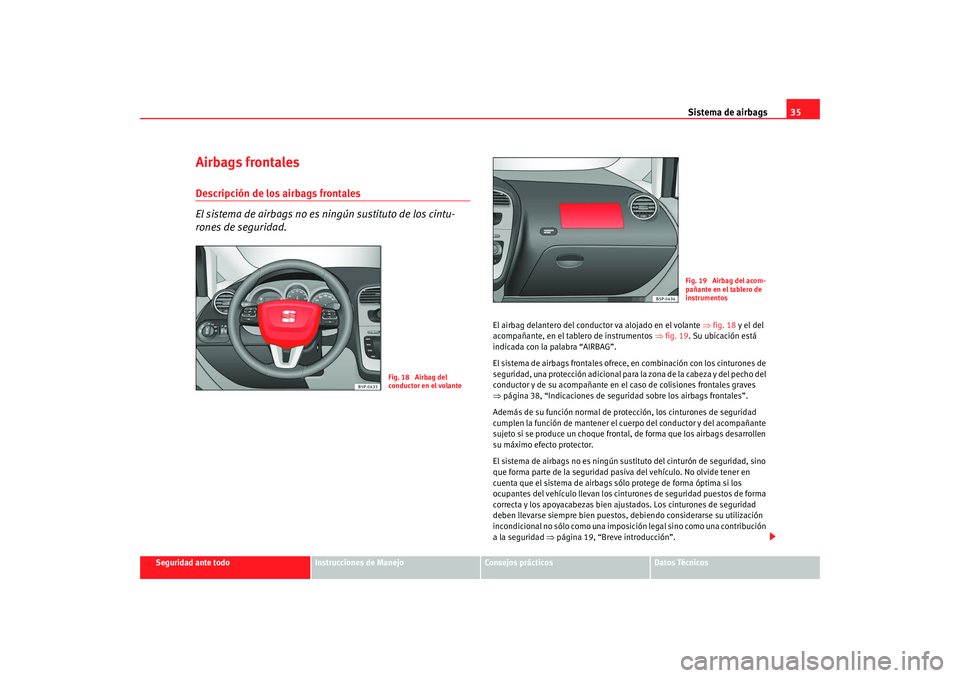 Seat Altea XL 2009 Manual del propietario (in Spanish) Sistema de airbags35
Seguridad ante todo
Instrucciones de Manejo
Consejos prácticos
Datos Técnicos
Airbags frontalesDescripción de los airbags frontales
El sistema de airbags no es ningún sustitut Seat Altea XL 2009 Manual del propietario (in Spanish) Sistema de airbags35
Seguridad ante todo
Instrucciones de Manejo
Consejos prácticos
Datos Técnicos
Airbags frontalesDescripción de los airbags frontales
El sistema de airbags no es ningún sustitut