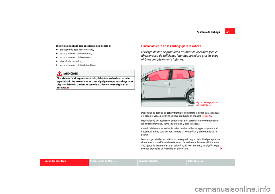 Seat Altea XL 2009 Manual del propietario (in Spanish) Sistema de airbags43
Seguridad ante todo
Instrucciones de Manejo
Consejos prácticos
Datos Técnicos
El sistema de airbags para la cabeza no se dispara si:
•
el encendido está desconectado,
•
se Seat Altea XL 2009 Manual del propietario (in Spanish) Sistema de airbags43
Seguridad ante todo
Instrucciones de Manejo
Consejos prácticos
Datos Técnicos
El sistema de airbags para la cabeza no se dispara si:
•
el encendido está desconectado,
•
se