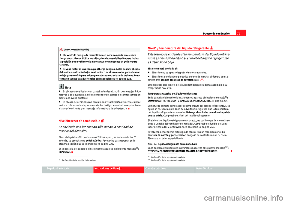 Seat Altea XL 2009 Manual del propietario (in Spanish) Puesto de conducción79
Seguridad ante todo
Instrucciones de Manejo
Consejos prácticos
Datos Técnicos
•
Un vehículo que quede inmovilizado en la vía comporta un elevado
riesgo de accidente. Uti Seat Altea XL 2009 Manual del propietario (in Spanish) Puesto de conducción79
Seguridad ante todo
Instrucciones de Manejo
Consejos prácticos
Datos Técnicos
•
Un vehículo que quede inmovilizado en la vía comporta un elevado
riesgo de accidente. Uti