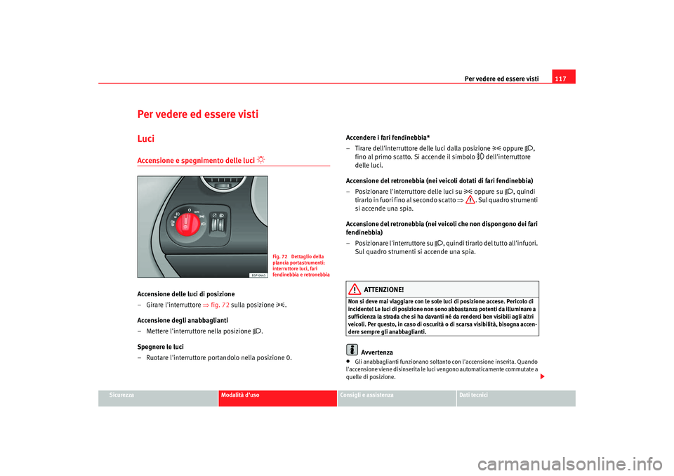Seat Altea XL 2009 Manuale del proprietario (in Italian) Per vedere ed essere visti117
Sicurezza
Modalità duso
Consigli e assistenza
Dati tecnici
Per vedere ed essere vistiLuciAccensione e spegnimento delle luci
Accensione delle luci di posizione
Seat Altea XL 2009 Manuale del proprietario (in Italian) Per vedere ed essere visti117
Sicurezza
Modalità duso
Consigli e assistenza
Dati tecnici
Per vedere ed essere vistiLuciAccensione e spegnimento delle luci
Accensione delle luci di posizione