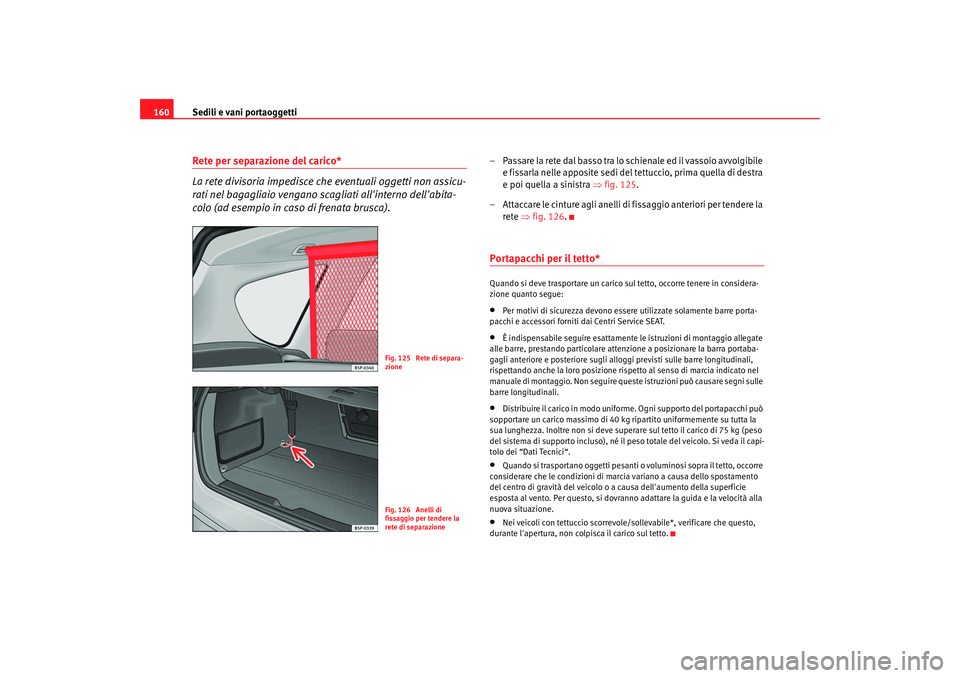 Seat Altea XL 2009 Manuale del proprietario (in Italian) Sedili e vani portaoggetti
160Rete per separazione del carico*
La rete divisoria impedisce che eventuali oggetti non assicu-
rati nel bagagliaio vengano scagliati allinterno dellabita-
colo (ad esem Seat Altea XL 2009 Manuale del proprietario (in Italian) Sedili e vani portaoggetti
160Rete per separazione del carico*
La rete divisoria impedisce che eventuali oggetti non assicu-
rati nel bagagliaio vengano scagliati allinterno dellabita-
colo (ad esem