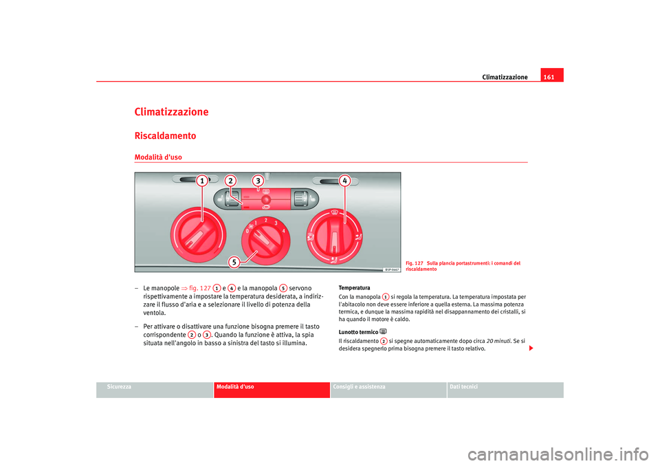 Seat Altea XL 2009 Manuale del proprietario (in Italian) Climatizzazione161
Sicurezza
Modalità duso
Consigli e assistenza
Dati tecnici
ClimatizzazioneRiscaldamento Modalità duso–Le manopole ⇒fig. 127 e e la manopola servono
rispettivamente a Seat Altea XL 2009 Manuale del proprietario (in Italian) Climatizzazione161
Sicurezza
Modalità duso
Consigli e assistenza
Dati tecnici
ClimatizzazioneRiscaldamento Modalità duso–Le manopole ⇒fig. 127 e e la manopola servono
rispettivamente a