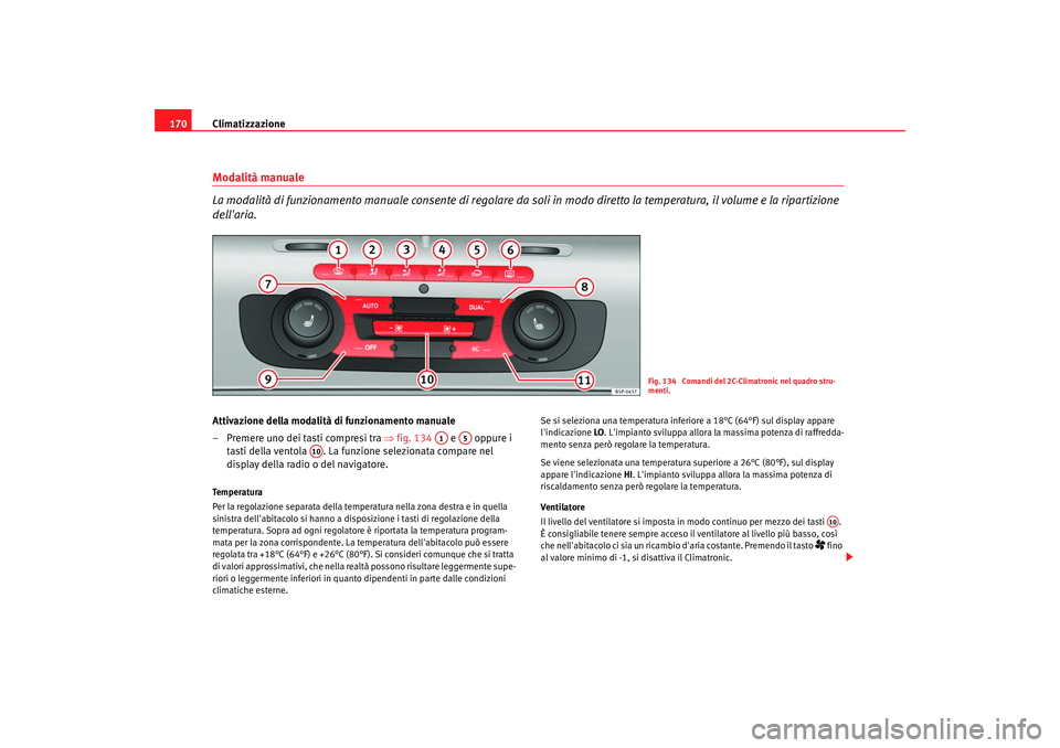 Seat Altea XL 2009 Manuale del proprietario (in Italian) Climatizzazione
170Modalità manuale
La modalità di funzionamento manuale consente di regolare da soli in modo diretto la temperatura, il volume e la ripartizione
dellaria.Attivazione della modali Seat Altea XL 2009 Manuale del proprietario (in Italian) Climatizzazione
170Modalità manuale
La modalità di funzionamento manuale consente di regolare da soli in modo diretto la temperatura, il volume e la ripartizione
dellaria.Attivazione della modali