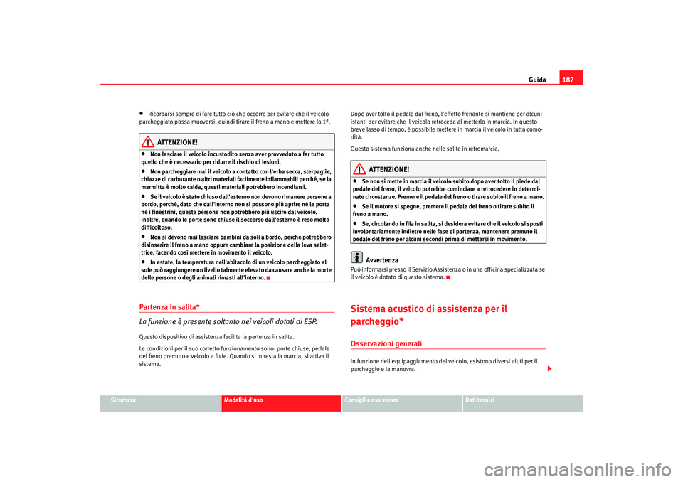 Seat Altea XL 2009 Manuale del proprietario (in Italian) Guida187
Sicurezza
Modalità duso
Consigli e assistenza
Dati tecnici
•
Ricordarsi sempre di fare tutto ciò che occorre per evitare che il veicolo
parcheggiato possa muoversi; quindi tirare il fre Seat Altea XL 2009 Manuale del proprietario (in Italian) Guida187
Sicurezza
Modalità duso
Consigli e assistenza
Dati tecnici
•
Ricordarsi sempre di fare tutto ciò che occorre per evitare che il veicolo
parcheggiato possa muoversi; quindi tirare il fre