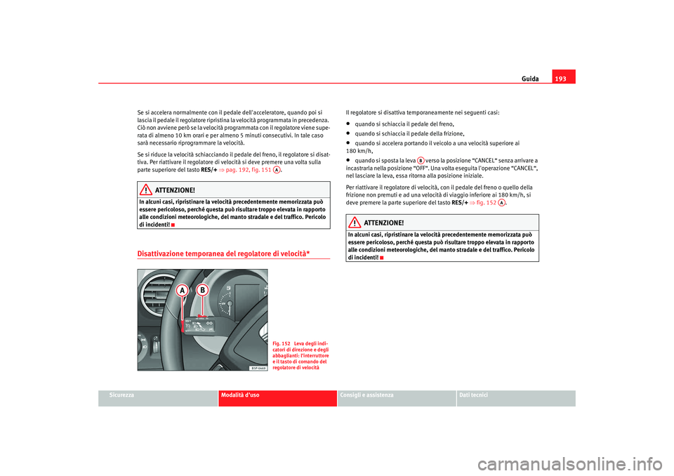 Seat Altea XL 2009 Manuale del proprietario (in Italian) Guida193
Sicurezza
Modalità duso
Consigli e assistenza
Dati tecnici
Se si accelera normalmente con il pedale dellacceleratore, quando poi si
lascia il pedale il regolatore ripristina la velocità Seat Altea XL 2009 Manuale del proprietario (in Italian) Guida193
Sicurezza
Modalità duso
Consigli e assistenza
Dati tecnici
Se si accelera normalmente con il pedale dellacceleratore, quando poi si
lascia il pedale il regolatore ripristina la velocità
