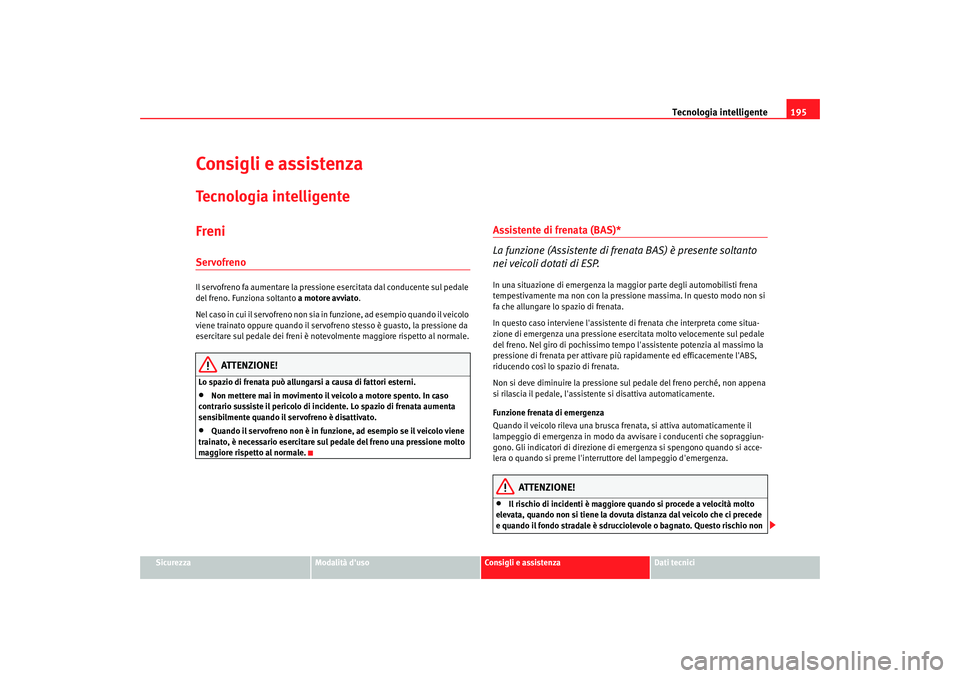 Seat Altea XL 2009 Manuale del proprietario (in Italian) Tecnologia intelligente195
Sicurezza
Modalità duso
Consigli e assistenza
Dati tecnici
Consigli e assistenzaTecnologia intelligenteFreniServofrenoIl servofreno fa aumentare la pressione esercitata da Seat Altea XL 2009 Manuale del proprietario (in Italian) Tecnologia intelligente195
Sicurezza
Modalità duso
Consigli e assistenza
Dati tecnici
Consigli e assistenzaTecnologia intelligenteFreniServofrenoIl servofreno fa aumentare la pressione esercitata da