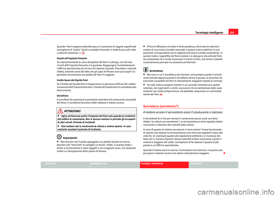 Seat Altea XL 2009 Manuale del proprietario (in Italian) Tecnologia intelligente201
Sicurezza
Modalità duso
Consigli e assistenza
Dati tecnici
Quando i freni vengono sollecitati poco
o in presenza di ruggine superficiale
consigliamo di "pulire" dischi e Seat Altea XL 2009 Manuale del proprietario (in Italian) Tecnologia intelligente201
Sicurezza
Modalità duso
Consigli e assistenza
Dati tecnici
Quando i freni vengono sollecitati poco
o in presenza di ruggine superficiale
consigliamo di "pulire" dischi e