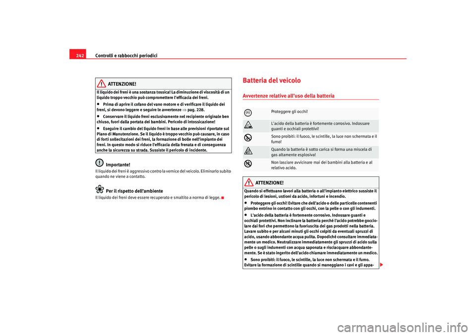 Seat Altea XL 2009 Manuale del proprietario (in Italian) Controlli e rabbocchi periodici
242
ATTENZIONE!
Il liquido dei freni è una sostanza tossica! La diminuzione di viscosità di un
liquido troppo vecchio può compromettere lefficacia dei freni.•
Pr Seat Altea XL 2009 Manuale del proprietario (in Italian) Controlli e rabbocchi periodici
242
ATTENZIONE!
Il liquido dei freni è una sostanza tossica! La diminuzione di viscosità di un
liquido troppo vecchio può compromettere lefficacia dei freni.•
Pr