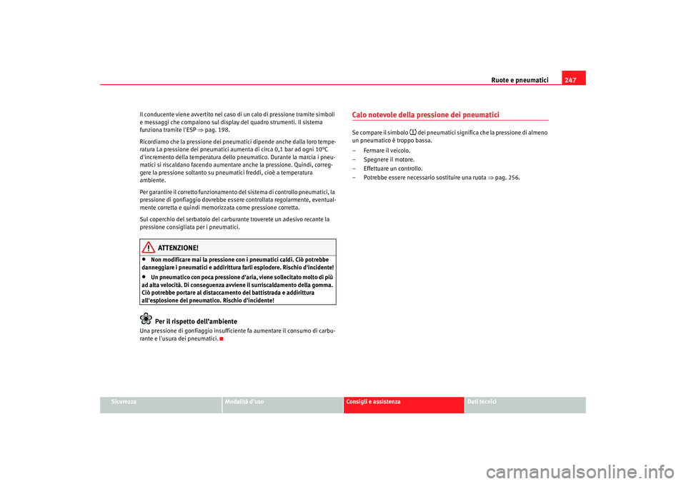 Seat Altea XL 2009 Manuale del proprietario (in Italian) Ruote e pneumatici247
Sicurezza
Modalità duso
Consigli e assistenza
Dati tecnici
Il conducente viene avvertito nel caso di un calo di pressione tramite simboli
e messaggi che compaiono sul display Seat Altea XL 2009 Manuale del proprietario (in Italian) Ruote e pneumatici247
Sicurezza
Modalità duso
Consigli e assistenza
Dati tecnici
Il conducente viene avvertito nel caso di un calo di pressione tramite simboli
e messaggi che compaiono sul display