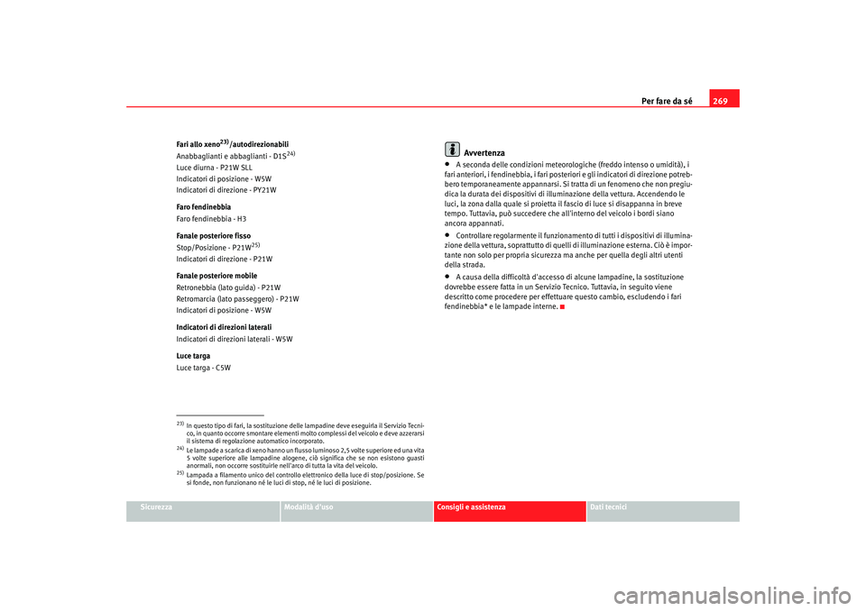 Seat Altea XL 2009 Manuale del proprietario (in Italian) Per fare da sé269
Sicurezza
Modalità duso
Consigli e assistenza
Dati tecnici
Fari allo xeno
23)/autodirezionabili
Anabbaglianti e abbaglianti - D1S
24)
Luce diurna - P21W SLL
Indicatori di posizion Seat Altea XL 2009 Manuale del proprietario (in Italian) Per fare da sé269
Sicurezza
Modalità duso
Consigli e assistenza
Dati tecnici
Fari allo xeno
23)/autodirezionabili
Anabbaglianti e abbaglianti - D1S
24)
Luce diurna - P21W SLL
Indicatori di posizion