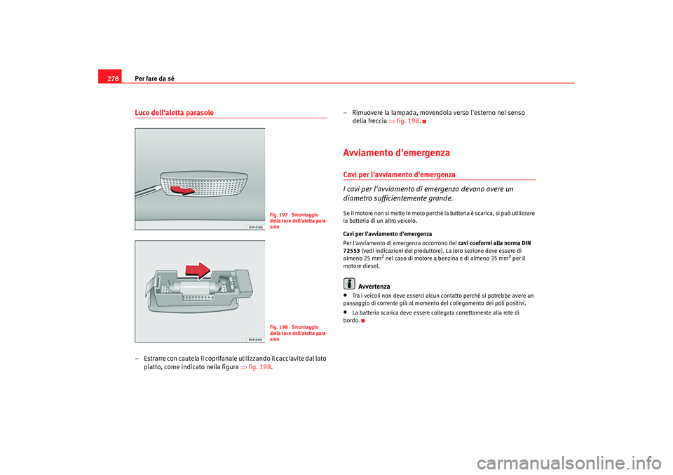 Seat Altea XL 2009 Manuale del proprietario (in Italian) Per fare da sé
278Luce dellaletta parasole– Estrarre con cautela il coprifanale utilizzando il cacciavite dal lato
piatto, come indicato nella figura ⇒ fig. 198.– Rimuovere la lampada, movend Seat Altea XL 2009 Manuale del proprietario (in Italian) Per fare da sé
278Luce dellaletta parasole– Estrarre con cautela il coprifanale utilizzando il cacciavite dal lato
piatto, come indicato nella figura ⇒ fig. 198.– Rimuovere la lampada, movend