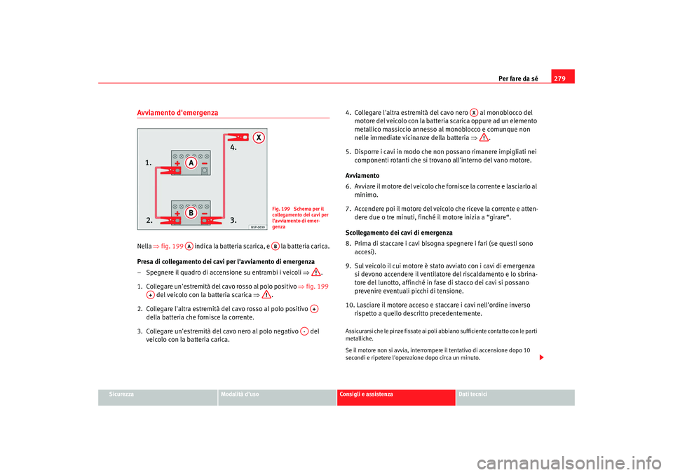 Seat Altea XL 2009 Manuale del proprietario (in Italian) Per fare da sé279
Sicurezza
Modalità duso
Consigli e assistenza
Dati tecnici
Avviamento demergenzaNella ⇒fig. 199 indica la batteria scarica, e la batteria carica.
Presa di collegamento dei Seat Altea XL 2009 Manuale del proprietario (in Italian) Per fare da sé279
Sicurezza
Modalità duso
Consigli e assistenza
Dati tecnici
Avviamento demergenzaNella ⇒fig. 199 indica la batteria scarica, e la batteria carica.
Presa di collegamento dei