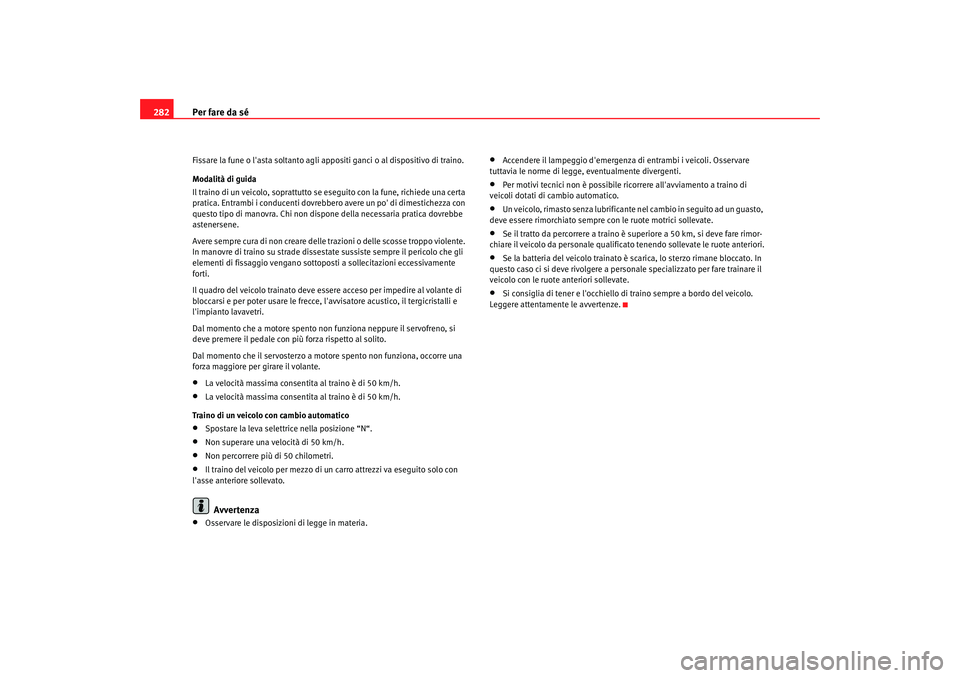 Seat Altea XL 2009 Manuale del proprietario (in Italian) Per fare da sé
282Fissare la fune o lasta soltanto agli appositi ganci o al dispositivo di traino.
Modalità di guida
Il traino di un veicolo, soprattutto se es eguito con la fune, richiede una cert Seat Altea XL 2009 Manuale del proprietario (in Italian) Per fare da sé
282Fissare la fune o lasta soltanto agli appositi ganci o al dispositivo di traino.
Modalità di guida
Il traino di un veicolo, soprattutto se es eguito con la fune, richiede una cert
