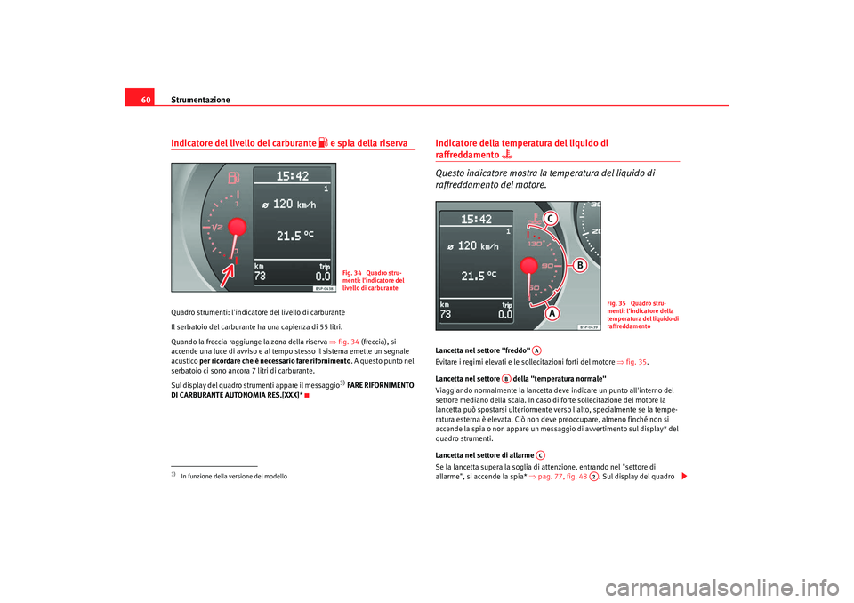 Seat Altea XL 2009 Manuale del proprietario (in Italian) Strumentazione
60Indicatore del livello del carburante
e spia della riserva
Quadro strumenti: lindicato re del livello di carburante
Il serbatoio del carburante ha una capienza di 55 litri.
Quan Seat Altea XL 2009 Manuale del proprietario (in Italian) Strumentazione
60Indicatore del livello del carburante
e spia della riserva
Quadro strumenti: lindicato re del livello di carburante
Il serbatoio del carburante ha una capienza di 55 litri.
Quan