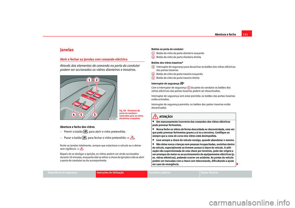 Seat Altea XL 2009  Manual do proprietário (in Portuguese)  Abertura e fecho111
Dispositivos de segurança
Instruções de Utilização
Conselhos práticos
Dados Técnicos
Janelas Abrir e fechar as janelas com comando eléctrico
Através dos elementos de coman