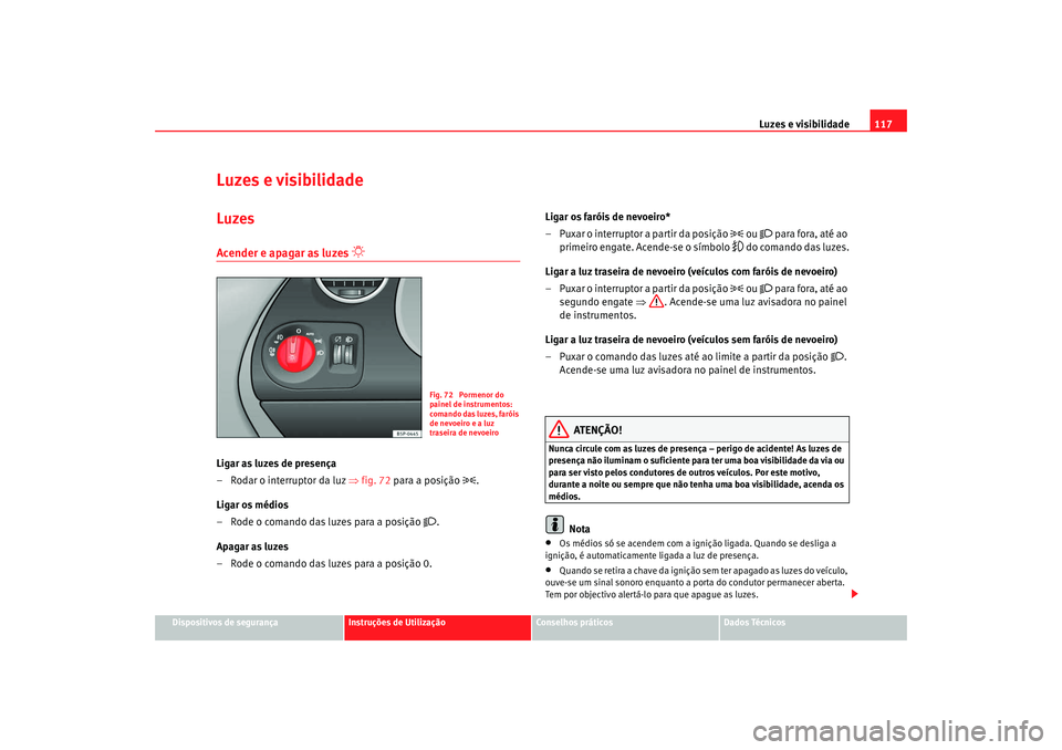 Seat Altea XL 2009  Manual do proprietário (in Portuguese)  Luzes e visibilidade117
Dispositivos de segurança
Instruções de Utilização
Conselhos práticos
Dados Técnicos
Luzes e visibilidadeLuzesAcender e apagar as luzes 

 
Ligar as luzes de presenç
