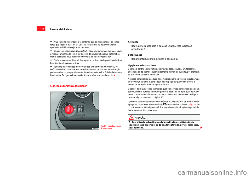 Seat Altea XL 2009  Manual do proprietário (in Portuguese)  Luzes e visibilidade
118•
A luz traseira de nevoeiro é tão intensa que pode encandear os condu-
tores que seguem atrás de si. Utilize a luz traseira de nevoeiro apenas 
quando a visibilidade seja