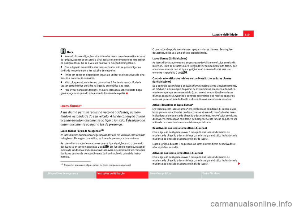Seat Altea XL 2009  Manual do proprietário (in Portuguese)  Luzes e visibilidade119
Dispositivos de segurança
Instruções de Utilização
Conselhos práticos
Dados Técnicos
Nota
•
Nos veículos com ligação automática da s luzes, quando se retira a chav