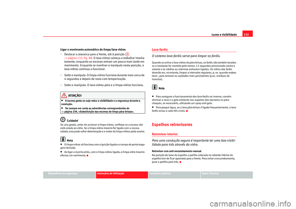 Seat Altea XL 2009  Manual do proprietário (in Portuguese)  Luzes e visibilidade133
Dispositivos de segurança
Instruções de Utilização
Conselhos práticos
Dados Técnicos
Ligar o movimento automático do limpa/lava vidros
– Deslocar a alavanca para a fr