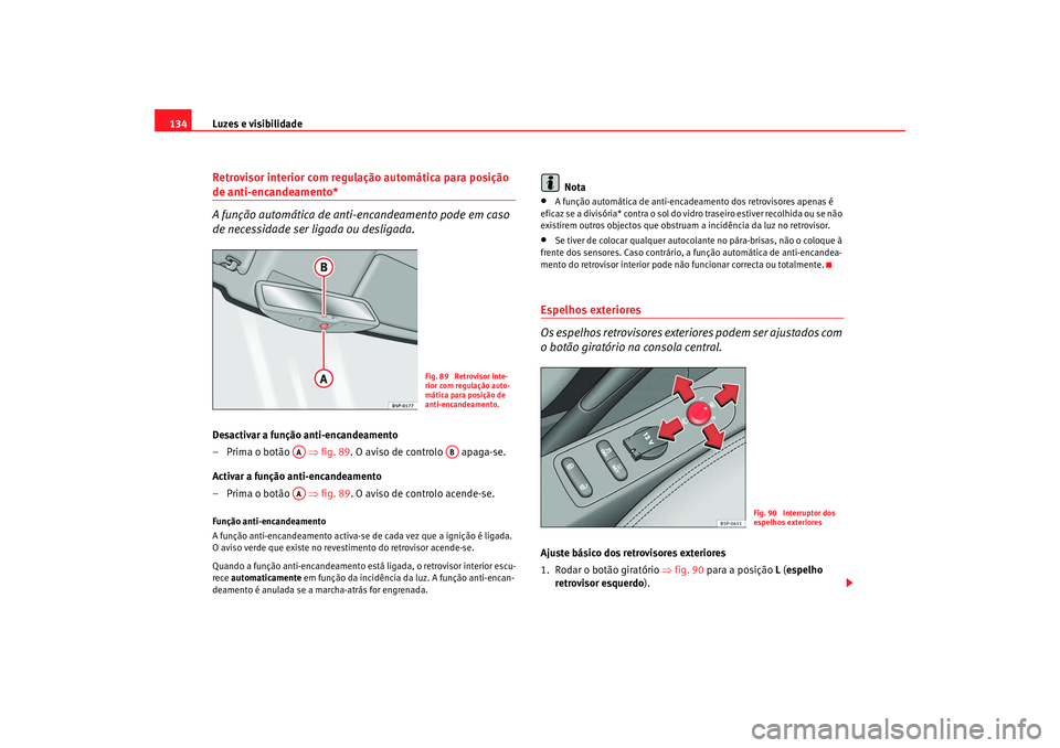 Seat Altea XL 2009  Manual do proprietário (in Portuguese)  Luzes e visibilidade
134Retrovisor interior com regulação automática para posição de anti-encandeamento*
A função automática de anti-encandeamento pode em caso 
de necessidade ser ligada ou de
