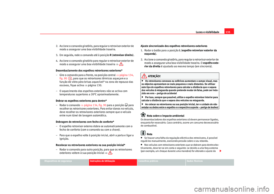Seat Altea XL 2009  Manual do proprietário (in Portuguese)  Luzes e visibilidade135
Dispositivos de segurança
Instruções de Utilização
Conselhos práticos
Dados Técnicos
2.  Accione o comando giratório, para regular o retrovisor exterior de 
modo a asse