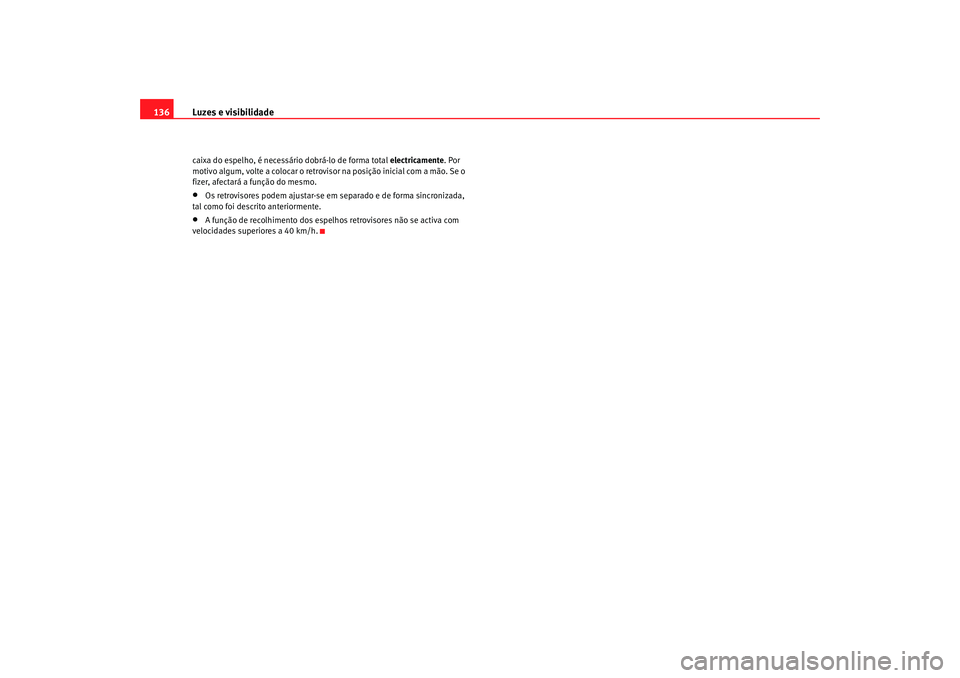 Seat Altea XL 2009  Manual do proprietário (in Portuguese)  Luzes e visibilidade
136caixa do espelho, é necessário dobrá-lo de forma total  electricamente. Por 
motivo algum, volte a colocar o retrovisor na posição inicial com a mão. Se o 
fizer, afectar