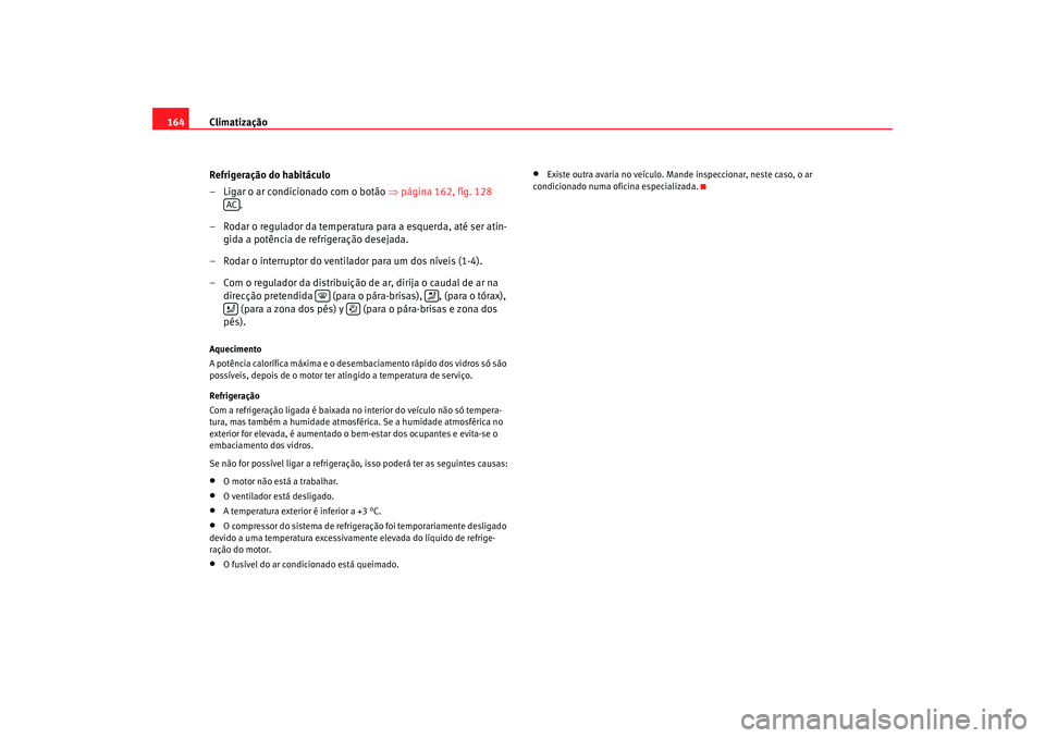 Seat Altea XL 2009  Manual do proprietário (in Portuguese)  Climatização
164
Refrigeração do habitáculo
– Ligar o ar condicionado com o botão  ⇒página 162, fig. 128  
.
– Rodar o regulador da temperatura para a esquerda, até ser atin- gida a pot