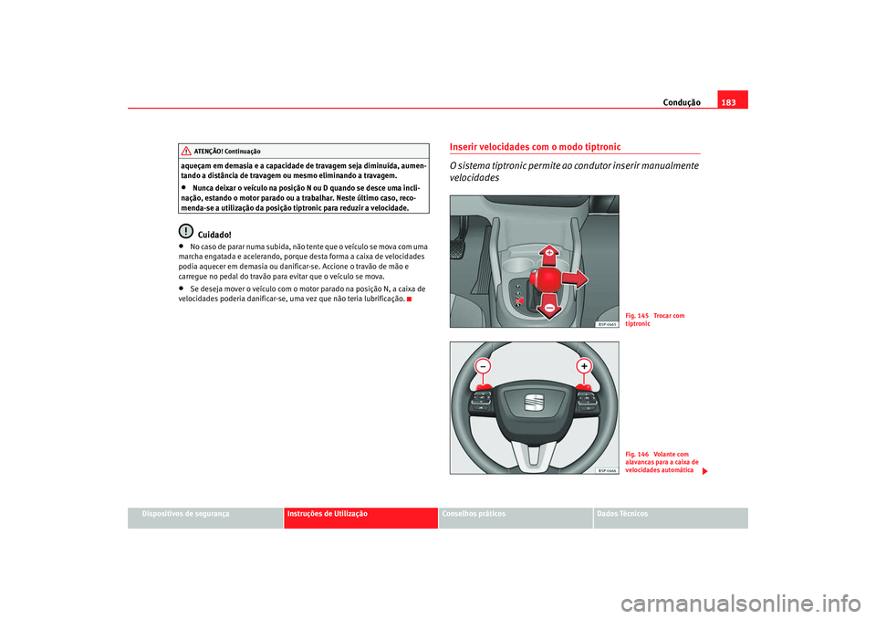 Seat Altea XL 2009  Manual do proprietário (in Portuguese)  Condução183
Dispositivos de segurança
Instruções de Utilização
Conselhos práticos
Dados Técnicos
aqueçam em demasia e a capacidade de travagem seja diminuída, aumen-
tando a distância de t