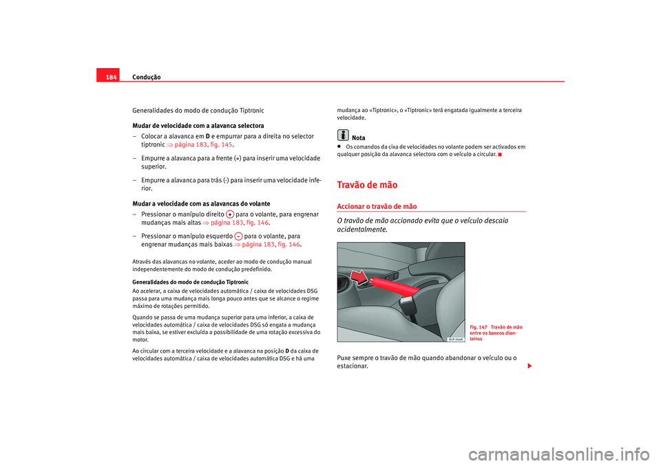 Seat Altea XL 2009 Manual do proprietário (in Portuguese) Condução
184
Generalidades do modo de condução Tiptronic
Mudar de velocidade com a alavanca selectora
– Colocar a alavanca em D e empurrar para a direita no selector
tiptronic ⇒página 183, Seat Altea XL 2009 Manual do proprietário (in Portuguese) Condução
184
Generalidades do modo de condução Tiptronic
Mudar de velocidade com a alavanca selectora
– Colocar a alavanca em D e empurrar para a direita no selector
tiptronic ⇒página 183,