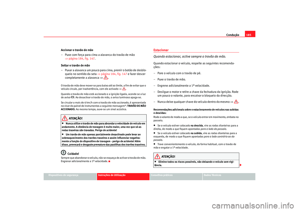 Seat Altea XL 2009 Manual do proprietário (in Portuguese) Condução185
Dispositivos de segurança
Instruções de Utilização
Conselhos práticos
Dados Técnicos
Accionar o travão de mão
– Puxe com força para cima a alavanca do travão de mão
⇒pá Seat Altea XL 2009 Manual do proprietário (in Portuguese) Condução185
Dispositivos de segurança
Instruções de Utilização
Conselhos práticos
Dados Técnicos
Accionar o travão de mão
– Puxe com força para cima a alavanca do travão de mão
⇒pá