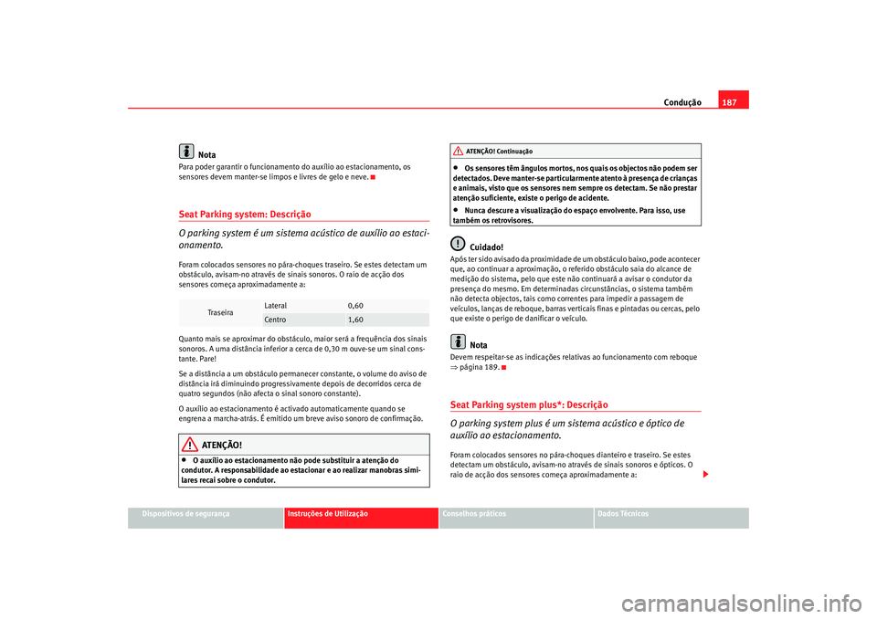 Seat Altea XL 2009 Manual do proprietário (in Portuguese) Condução187
Dispositivos de segurança
Instruções de Utilização
Conselhos práticos
Dados Técnicos
Nota
Para poder garantir o funcionamento do auxílio ao estacionamento, os
sensores devem ma Seat Altea XL 2009 Manual do proprietário (in Portuguese) Condução187
Dispositivos de segurança
Instruções de Utilização
Conselhos práticos
Dados Técnicos
Nota
Para poder garantir o funcionamento do auxílio ao estacionamento, os
sensores devem ma