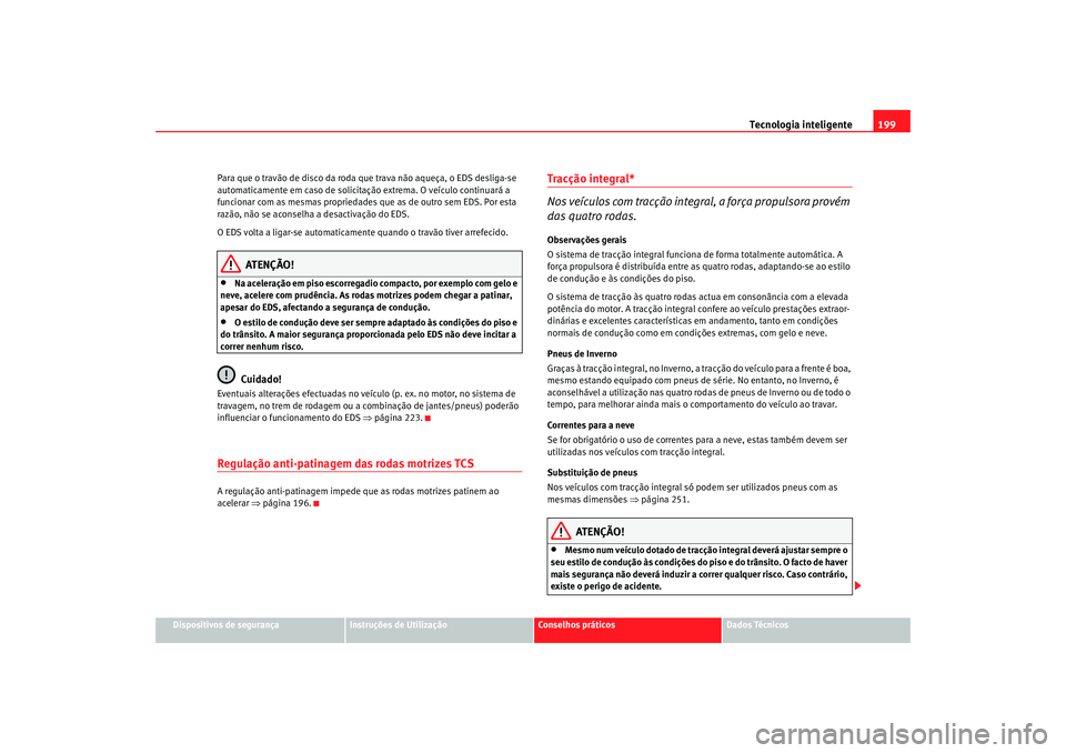 Seat Altea XL 2009 Manual do proprietário (in Portuguese) Tecnologia inteligente199
Dispositivos de segurança
Instruções de Utilização
Conselhos práticos
Dados Técnicos
Para que o travão de disco da roda que trava não aqueça, o EDS desliga-se
auto Seat Altea XL 2009 Manual do proprietário (in Portuguese) Tecnologia inteligente199
Dispositivos de segurança
Instruções de Utilização
Conselhos práticos
Dados Técnicos
Para que o travão de disco da roda que trava não aqueça, o EDS desliga-se
auto