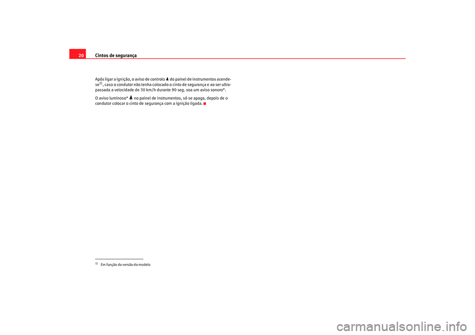 Seat Altea XL 2009  Manual do proprietário (in Portuguese)  Cintos de segurança
20Após ligar a ignição, o aviso de controlo   do painel de instrumentos acende-
se1), caso o condutor não tenha colocado o cinto de segurança e ao ser ultra-
passada a vel