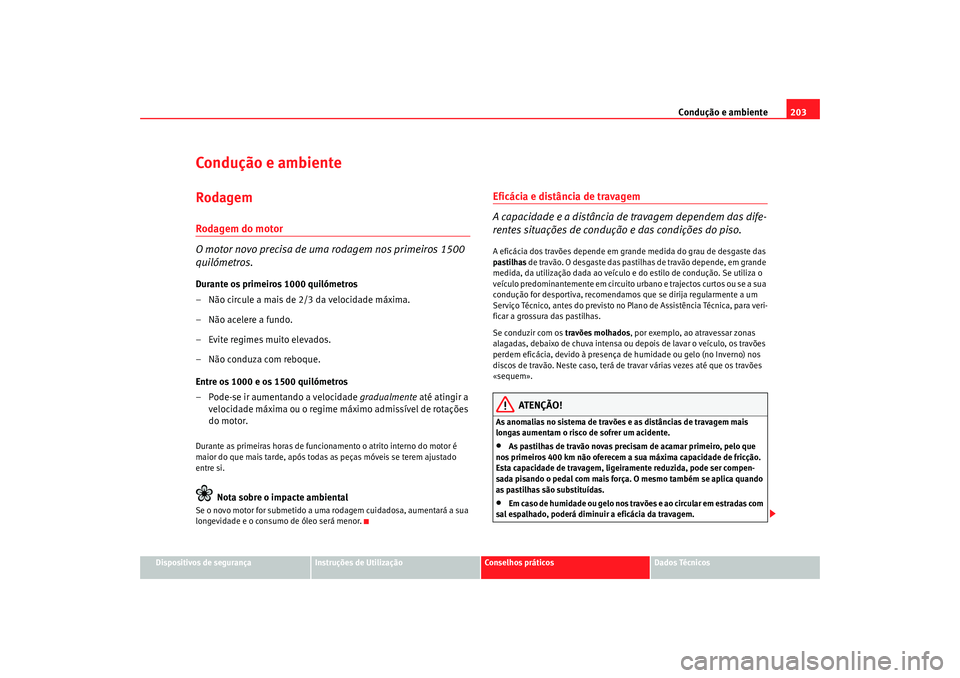 Seat Altea XL 2009 Manual do proprietário (in Portuguese) Condução e ambiente203
Dispositivos de segurança
Instruções de Utilização
Conselhos práticos
Dados Técnicos
Condução e ambienteRodagemRodagem do motor
O motor novo precisa de uma rodagem no Seat Altea XL 2009 Manual do proprietário (in Portuguese) Condução e ambiente203
Dispositivos de segurança
Instruções de Utilização
Conselhos práticos
Dados Técnicos
Condução e ambienteRodagemRodagem do motor
O motor novo precisa de uma rodagem no