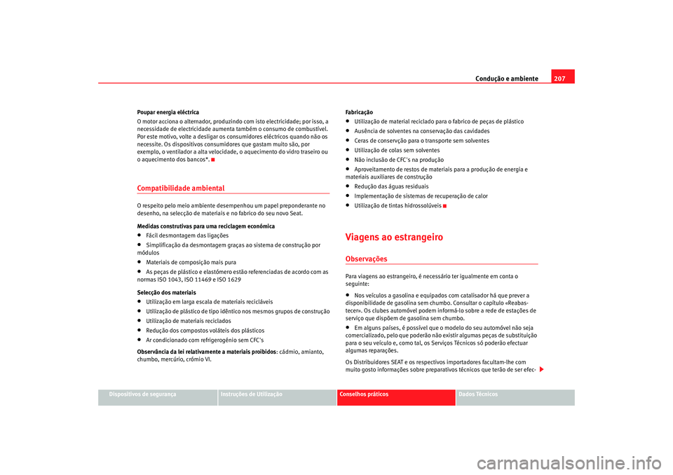 Seat Altea XL 2009 Manual do proprietário (in Portuguese) Condução e ambiente207
Dispositivos de segurança
Instruções de Utilização
Conselhos práticos
Dados Técnicos
Poupar energia eléctrica
O motor acciona o alternador, produzindo
com isto electr Seat Altea XL 2009 Manual do proprietário (in Portuguese) Condução e ambiente207
Dispositivos de segurança
Instruções de Utilização
Conselhos práticos
Dados Técnicos
Poupar energia eléctrica
O motor acciona o alternador, produzindo
com isto electr