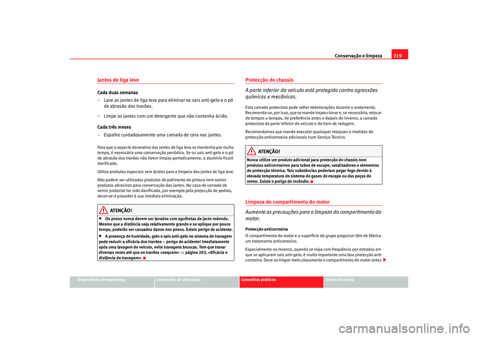 Seat Altea XL 2009 Manual do proprietário (in Portuguese) Conservação e limpeza219
Dispositivos de segurança
Instruções de Utilização
Conselhos práticos
Dados Técnicos
Jantes de liga leveCada duas semanas
– Lave as jantes de liga leve para elimina Seat Altea XL 2009 Manual do proprietário (in Portuguese) Conservação e limpeza219
Dispositivos de segurança
Instruções de Utilização
Conselhos práticos
Dados Técnicos
Jantes de liga leveCada duas semanas
– Lave as jantes de liga leve para elimina