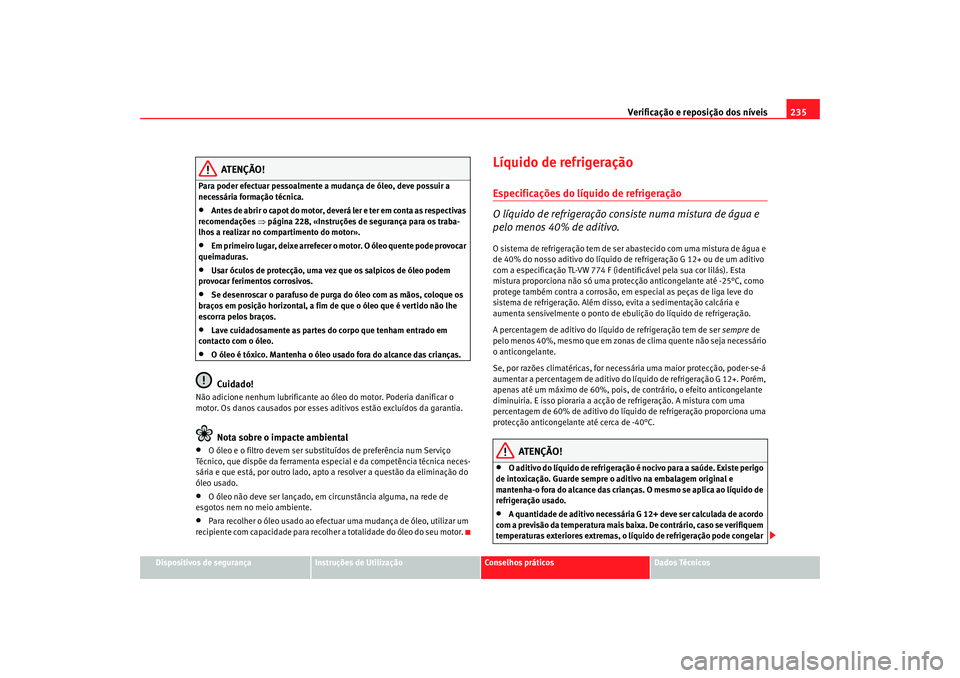 Seat Altea XL 2009  Manual do proprietário (in Portuguese)  Verificação e reposição dos níveis235
Dispositivos de segurança
Instruções de Utilização
Conselhos práticos
Dados Técnicos
ATENÇÃO!
Para poder efectuar pessoalmente a mudança de óleo, 