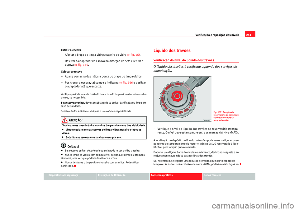 Seat Altea XL 2009  Manual do proprietário (in Portuguese)  Verificação e reposição dos níveis241
Dispositivos de segurança
Instruções de Utilização
Conselhos práticos
Dados Técnicos
Extrair a escova
– Afastar o braço do limpa-vidros traseiro do