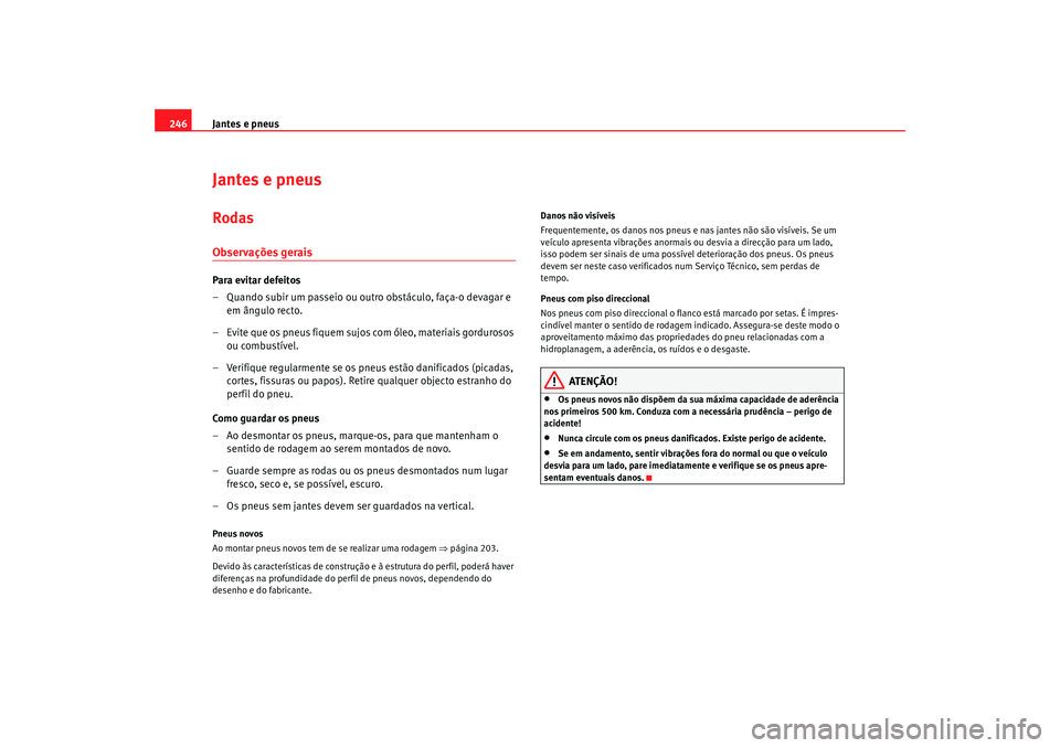 Seat Altea XL 2009  Manual do proprietário (in Portuguese)  Jantes e pneus
246Jantes e pneusRodasObservações geraisPara evitar defeitos
– Quando subir um passeio ou outro obstáculo, faça-o devagar e 
em ângulo recto.
– Evite que os pneus fiquem sujos 