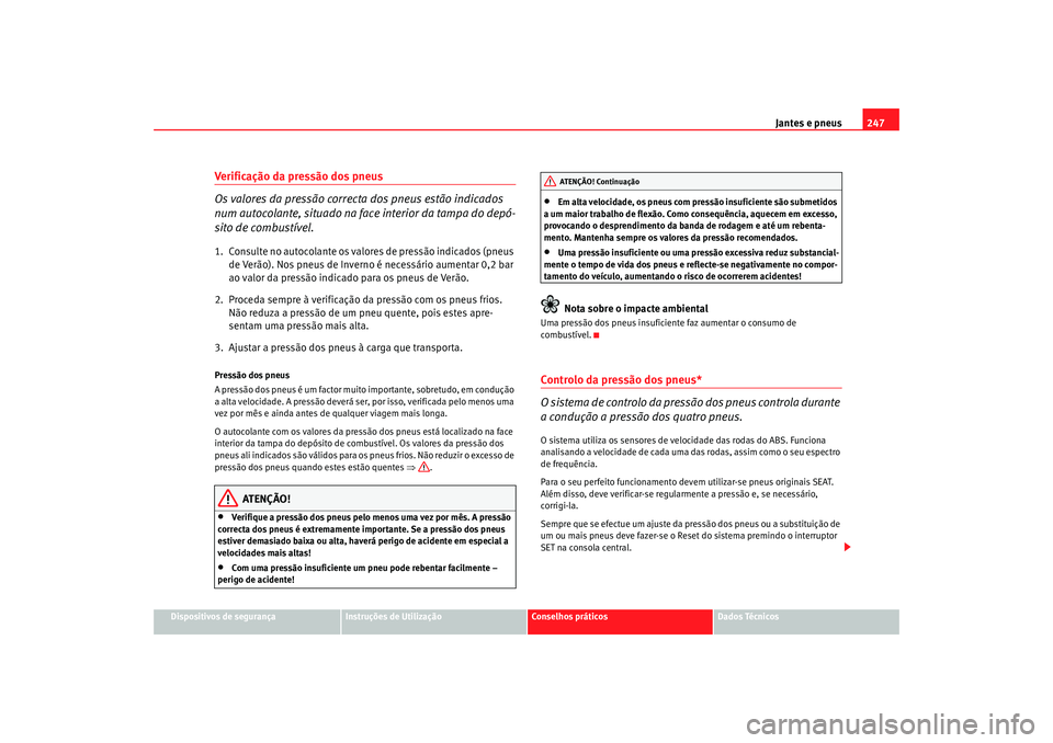 Seat Altea XL 2009  Manual do proprietário (in Portuguese)  Jantes e pneus247
Dispositivos de segurança
Instruções de Utilização
Conselhos práticos
Dados Técnicos
Verificação da pressão dos pneus
Os valores da pressão correcta dos pneus estão indic